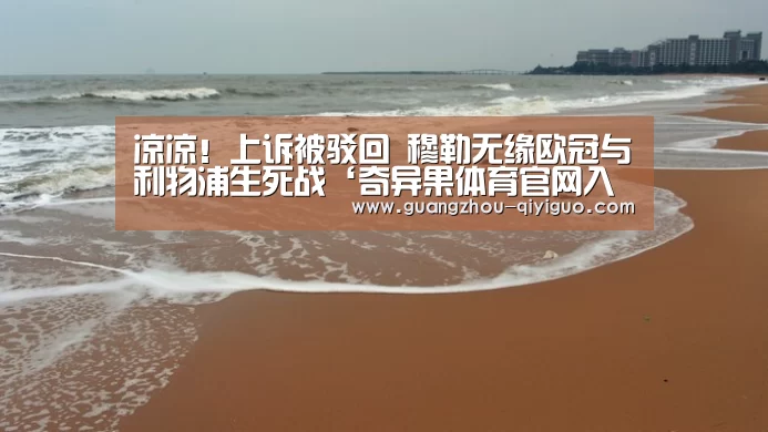 凉凉!上诉被驳回 穆勒无缘欧冠与利物浦生死战‘奇异果体育官网入口’(图2) 奇异果体育
